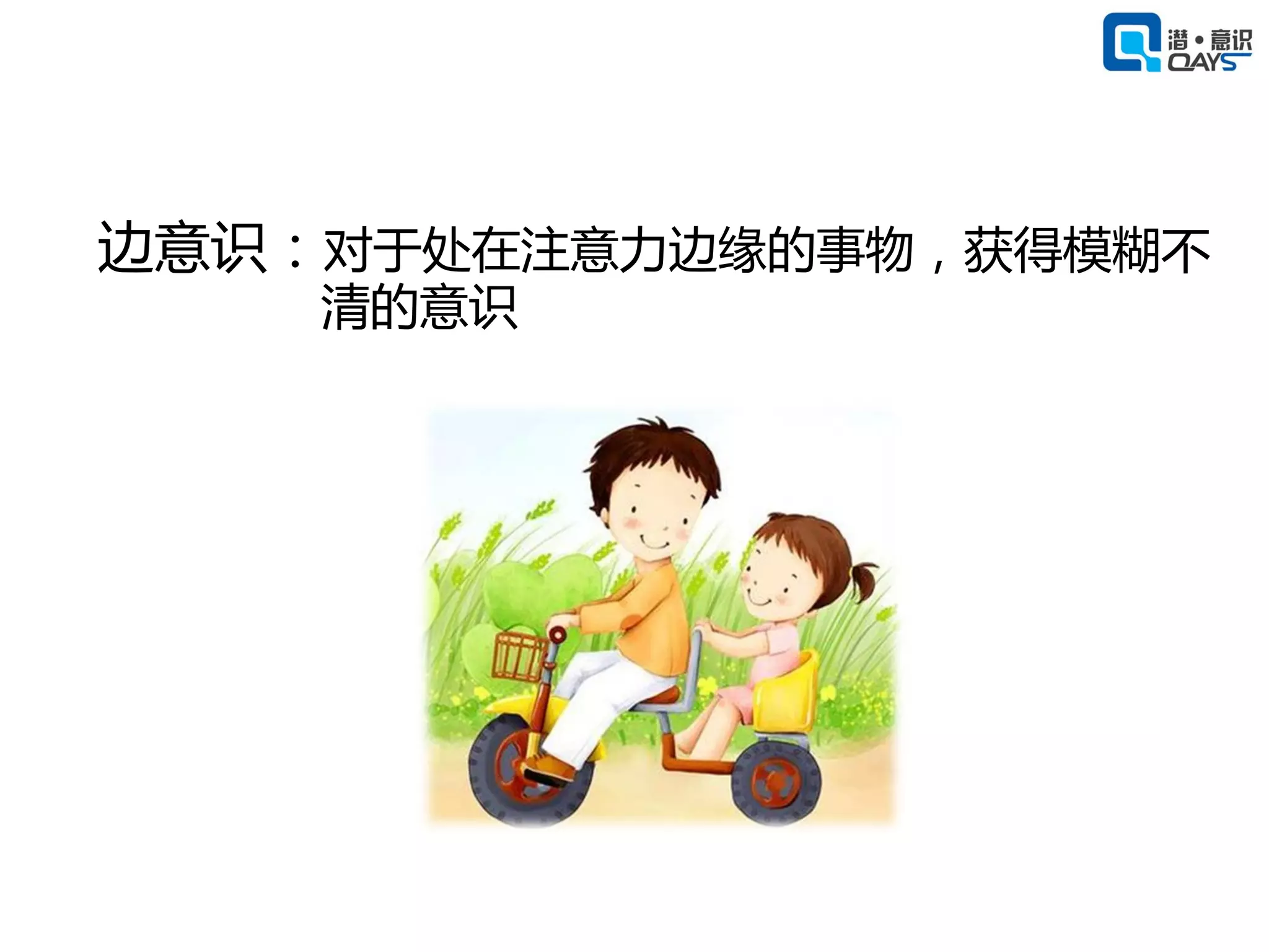 边意识：对于处在注意力边缘的事物，获得模糊不
    清的意识
 