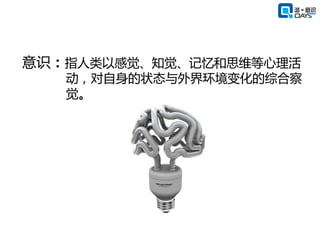 意识：指人类以感觉、知觉、记忆和思维等心理活
   动，对自身的状态与外界环境变化的综合察
   觉。
 
