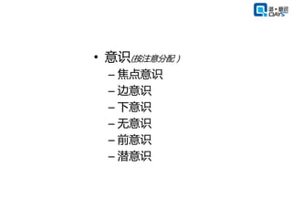 • 意识(按注意分配）
 – 焦点意识
 – 边意识
 – 下意识
 – 无意识
 – 前意识
 – 潜意识
 