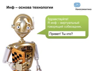Инф – основа технологии


                       Здравствуйте!
                       Я инф – виртуальный
                       говорящий собеседник.

                        Привет! Ты кто?




23.03.2011
 