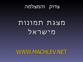 צדוק והמצלמה מצגת תמונות מישראל WWW.MACHLEV.NET 
