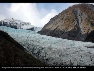 Fox glacier - Full-day walking, experience the amazing place of the nature.  福斯冰河 – 全天冰河健行 , 體驗大自然的神奇 