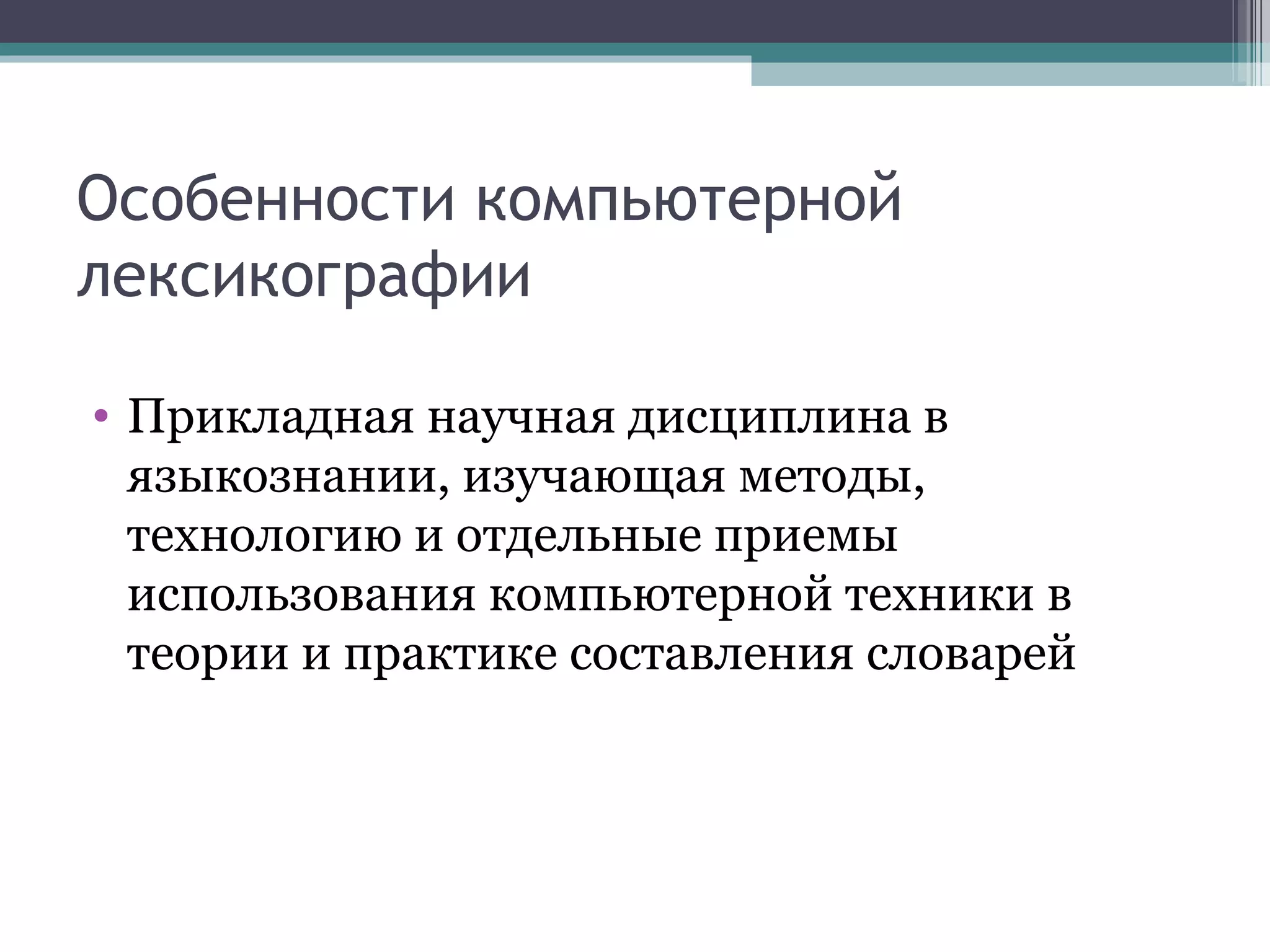 Особенности компьютерной лексикографии Прикладная научная дисциплина в языкознании, изучающая методы, технологию и отдельные приемы использования компьютерной техники в теории и практике составления словарей 
