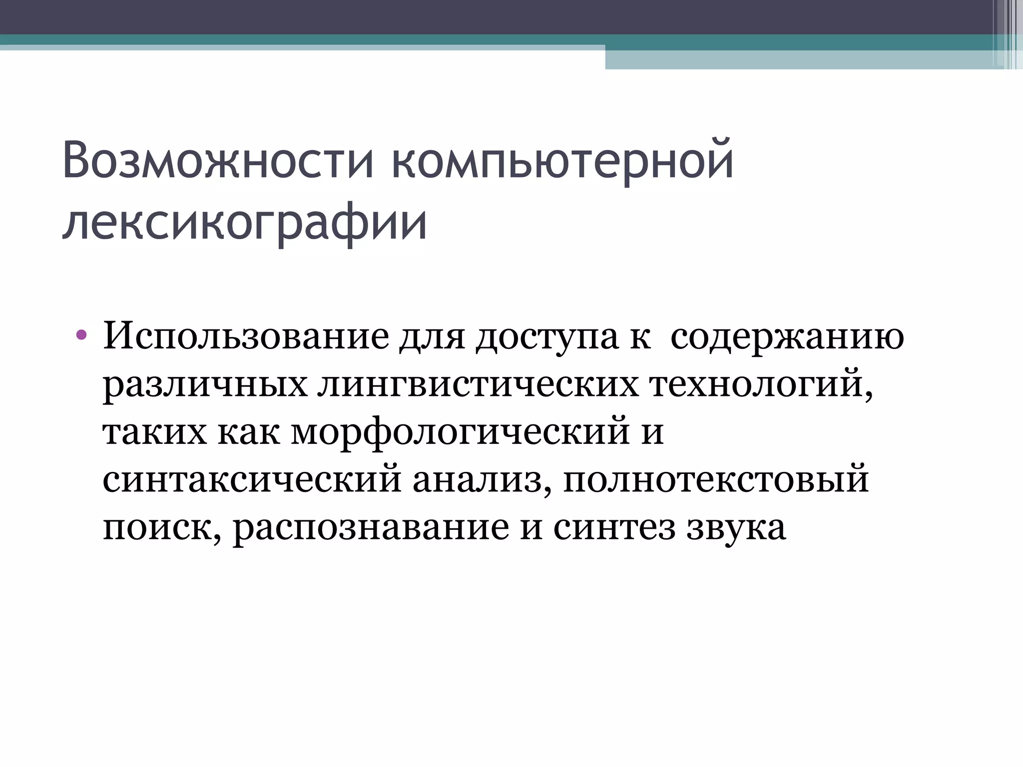 Возможности компьютерной лексикографии Использование для доступа к  содержанию различных лингвистических технологий, таких как морфологический и синтаксический анализ, полнотекстовый поиск, распознавание и синтез звука  