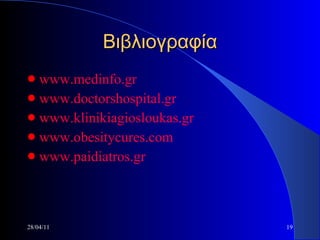 Βιβλιογραφία www.medinfo.gr www.doctorshospital.gr www.klinikiagiosloukas.gr www.obesitycures.com www.paidiatros.gr 28/04/11 