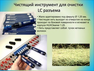 Чистящий инструмент для очистки LC  разъема Жало адаптировано под ферулу Ø 1.25 мм.  Чистящая нить выходит из отверстия на конце, проходит по боковой поверхности и исчезает в корпусе HUXCleaner 1.25. Нить представляет собой  пучок нетканых волокон 