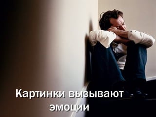Картинки вызывают
     эмоции
 