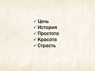  Цель
 История
 Простота
 Красота
 Страсть
 