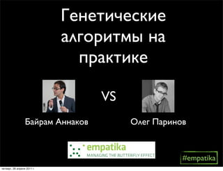 Генетические
                             алгоритмы на
                               практике

                                   VS
                  Байрам Аннаков        Олег Паринов


                                                   #empatika
четверг, 28 апреля 2011 г.
 