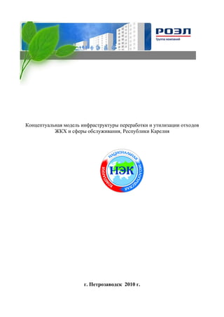 Концептуальная модель инфраструктуры переработки и утилизации отходов
           ЖКХ и сферы обслуживания, Республики Карелия




                       г. Петрозаводск 2010 г.
 