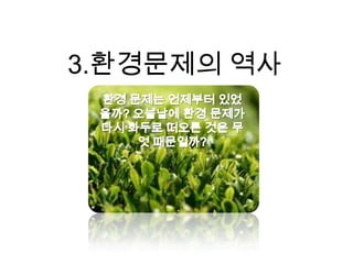 3.환경문제의 역사환경 문제는 언제부터 있었을까? 오늘날에 환경 문제가 다시 화두로 떠오른 것은 무엇 때문일까?