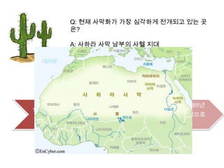 사막화방지협약정식명칭: United Nations Convention to Combat Desertification in those countries experiencing serious drought and/or Desertification, particularly in Africa.협약발효: 1994년 6월 17일 채택, 1996년 12월 26일 발효<협약상 의무>선진국/개도국 공통1. 양/다자 협정을 통한 사막화 방지 장기 전략 수립2. 빈곤퇴치 전략과 사막화 방지사업의 연계3. 재원동원을 위해 재정체계 및 협정활동 장려*선진국의 의무피해국, 특히 아프리카 국가의 사막화 방지 활동 지원 실질적 규모의 자금 및 기타 형태의 원조 제공피해개도국의 사막화 방지 기술 습득 조장 촉진 등