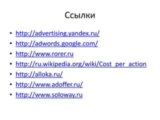 Ссылкиhttp://advertising.yandex.ru/http://adwords.google.com/http://www.rorer.ruhttp://ru.wikipedia.org/wiki/Cost_per_actionhttp://alloka.ru/http://www.adoffer.ru/http://www.soloway.ru