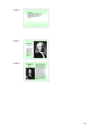 Слайд 2
               Цель работы:
               •Познакомиться с историческими фактами
               в области развития проблемы
               «Дифференциального и интегрального
               счисления; дифференциальных
               уравнений»




Слайд 3
          НЬЮТОН ИСААК

              (1643 - 1727)



           На рубеже XVII – XVIII
           веков Ньютон и Лейбниц,
           в общем и целом,
           завершили создание
           дифференциального и
           интегрального
           исчисления, а также
           положили основу учения
           о рядах и
           дифференциальных
           уравнениях.




Слайд 4   ГОТФРИД ВИЛЬГЕЛЬМ          Немецкий философ, математик, физик,
                                     языковед. С 1676 на службе у ганноверских
               ЛЕЙБНИЦ
                                     герцогов. Основатель и президент (с 1700)
               (1646-1716)           Бранденбургского научного общества
                                     (позднее — Берлинская АН). По просьбе
                                     Петра I разработал проекты развития
                                     образования и государственного управления
                                     в России. Реальный мир, по Лейбницу,
                                     состоит из бесчисленных психических
                                     деятельных субстанций — монад,
                                     находящихся между собой в отношении
                                     предустановленной гармонии
                                     («Монадология», 1714); существующий мир
                                     создан богом как «наилучший из всех
                                     возможных миров» («Теодицея», 1710). В
                                     духе рационализма развил учение о
                                     прирожденной способности ума к познанию
                                     высших категорий бытия и всеобщих и
                                     необходимых истин логики и математики
                                     («Новые опыты о человеческом разуме»,
                                     1704). Предвосхитил принципы современной
                                     математической логики («Об искусстве
                                     комбинаторики», 1666). Один из создателей
                                     дифференциального и интегрального
                                     исчислений.




                                                                                 74
 