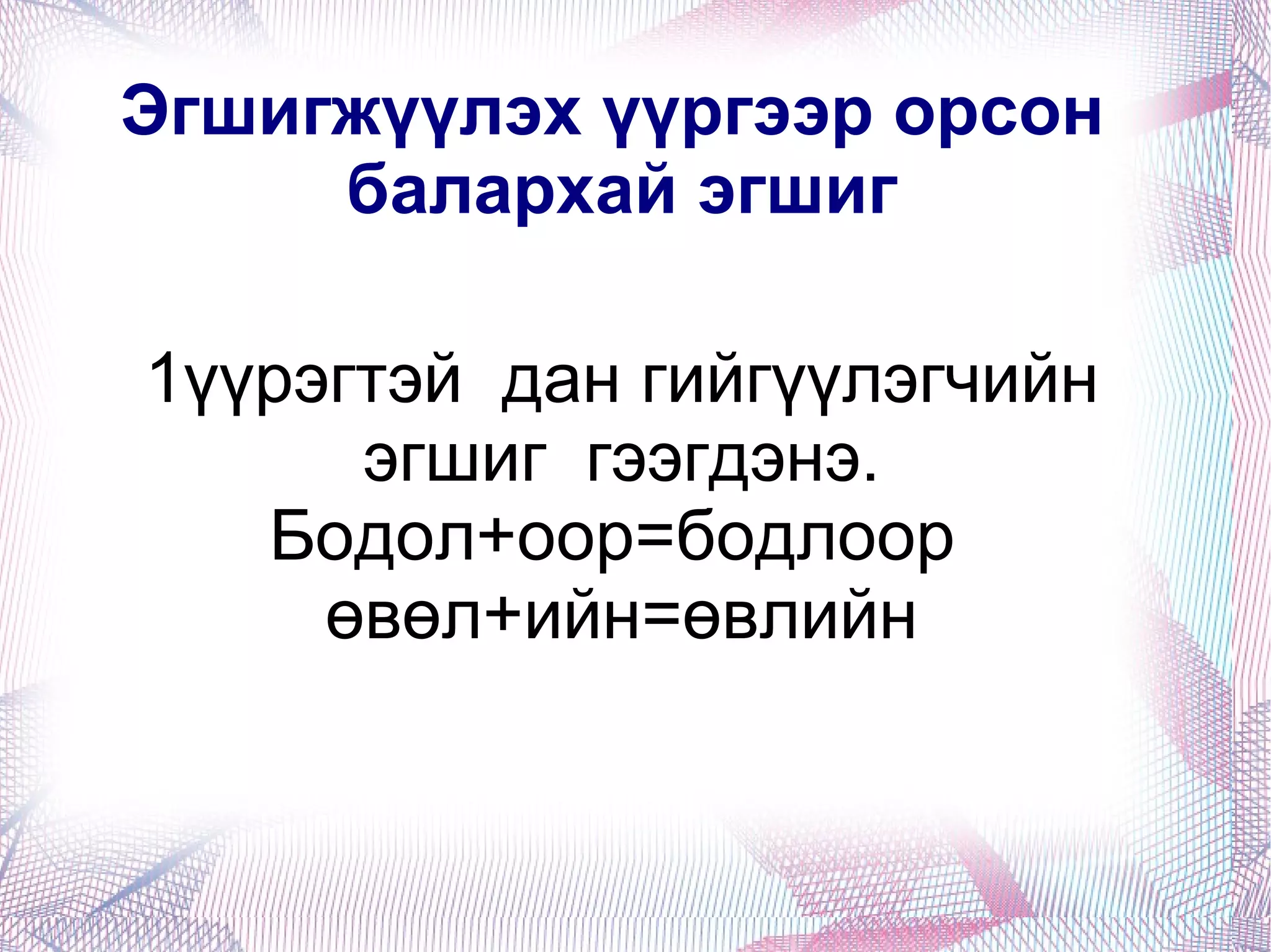 1. Ялгах үүрэг 1.  Хэлний үзүүрийн “Н”  хана,сана, хаана,  2. Хоолойн “Г” хурга, ботго,  3.Үйл үгийн”х”-ийн өмнөх  балархай эгшиг харах, мэдэх, сурах,сонсох 4. Оноосон нэрийг ялгах Төмөрийг дуулуулав. 