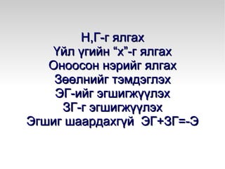 Хоёр үүрэгтэй. ЭГ+ЭГ=+Э Салбарын Зарлалын Үйлдвэрийн  Б. ЗГ+ЗГ=+Э Бусдадаа 