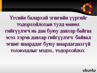Эгшигжүүлэх үүргээр орсон  балархай эгшиг 1үүрэгтэй  дан гийгүүлэгчийн эгшиг  гээгдэнэ. Бодол+оор=бодлоор  өвөл+ийн=өвлийн 