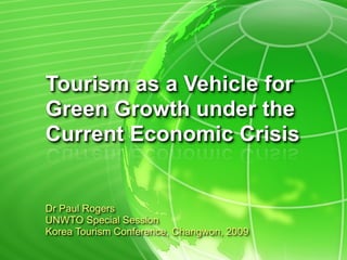 Tourism as a Vehicle for
Green Growth under the
Current Economic Crisis


Dr Paul Rogers
UNWTO Special Session
Korea Tourism Conference, Changwon, 2009
 