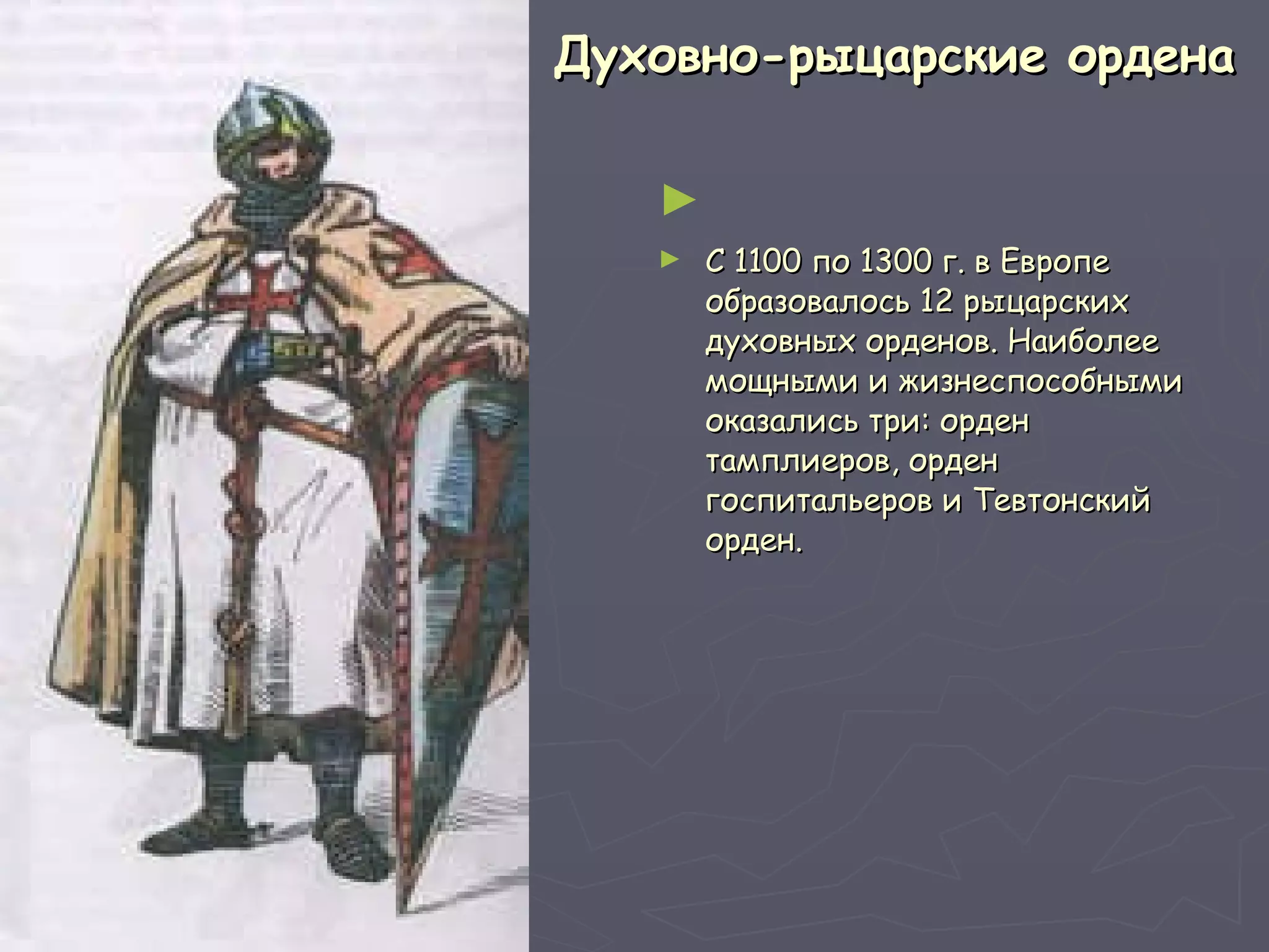 Духовно-рыцарские ордена   С 1100 по 1300 г. в Европе образовалось 12 рыцарских духовных орденов. Наиболее мощными и жизнеспособными оказались три: орден тамплиеров, орден госпитальеров и Тевтонский орден.  