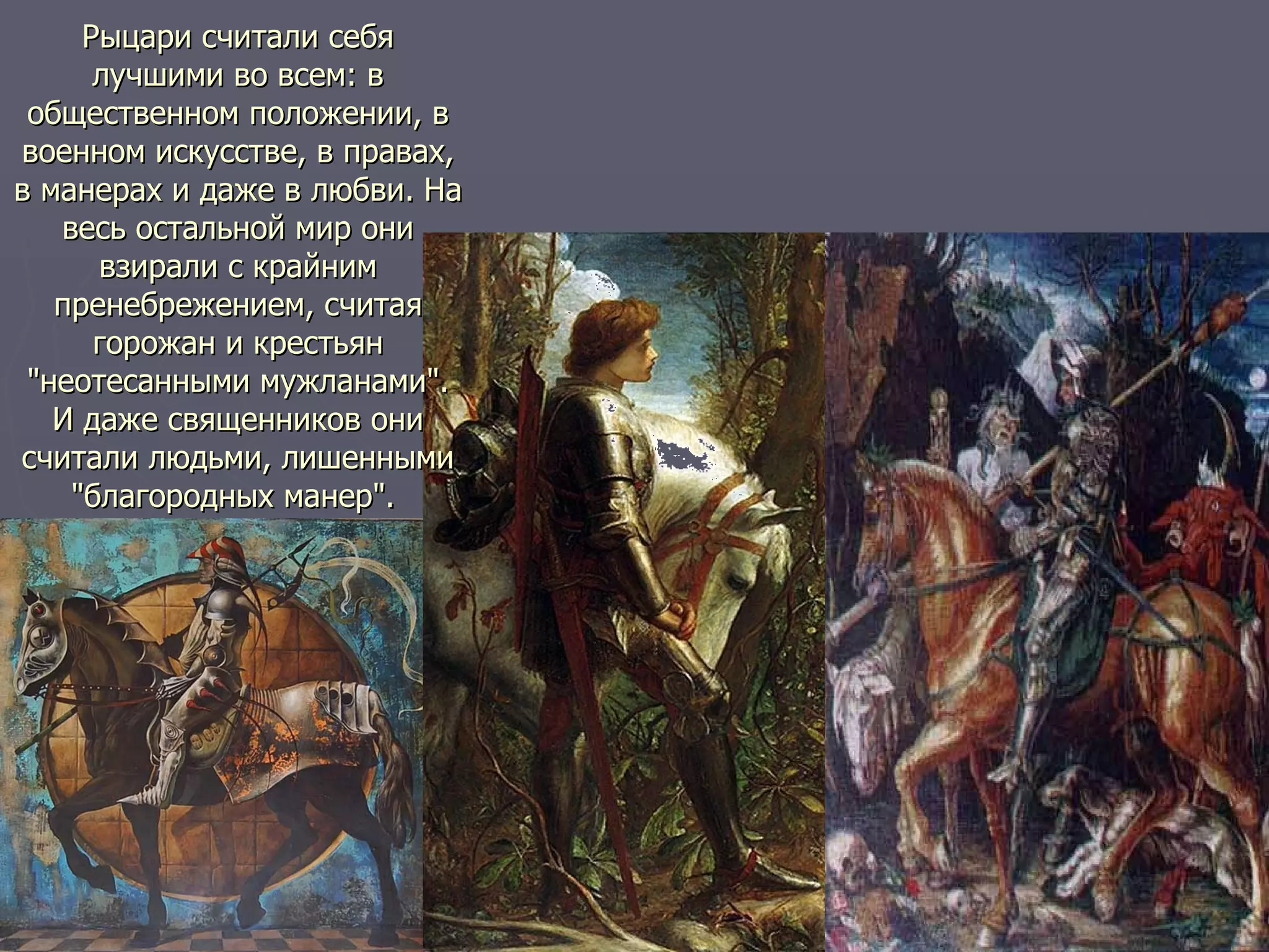 Рыцари считали себя лучшими во всем: в общественном положении, в военном искусстве, в правах, в манерах и даже в любви. На весь остальной мир они взирали с крайним пренебрежением, считая горожан и крестьян "неотесанными мужланами". И даже священников они считали людьми, лишенными "благородных манер".  