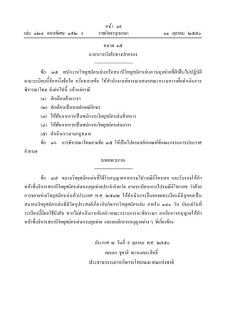 หนา ๑๙
เลม ๑๒๔ ตอนพิเศษ ๑๕๒ ง                ราชกิจจานุเบกษา                   ๑๑ ตุลาคม ๒๕๕๐
                                        หมวด ๑๕
                                  มาตรการบังคับทางปกครอง

        ขอ ๓๕ พนักงานวิทยุสมัครเลนหรือสถานีวิทยุสมัครเลน ควบคุมขายที่ฝาฝนไมปฏิบัติ
ตามระเบียบนี้ขอหนึ่งขอใด หรือหลายขอ ใหสํานักงานพิจารณาเสนอคณะกรรมการเพื่อดําเนินการ
พิจารณาโทษ ดังตอไปนี้ แลวแตกรณี
        (๑) ตักเตือนดวยวาจา
        (๒) ตักเตือนเปนลายลักษณอักษร
        (๓) ใหพนจากการเปนพนักงานวิทยุสมัครเลนชั่วคราว
        (๔) ใหพนจากการเปนพนักงานวิทยุสมัครเลนถาวร
        (๕) ดําเนินการตามกฎหมาย
        ขอ ๓๖ การพิจารณาโทษตามขอ ๓๕ ใหเปนไปตามหลักเกณฑที่คณะกรรมการประกาศ
กําหนด
                                       บทเฉพาะกาล

          ขอ ๓๗ ชมรมวิทยุสมัครเลนที่ไดรับอนุญาตจากกรมไปรษณียโทรเลข และรับรองใหทํา
หนาที่บริหารสถานีวิทยุสมัครเลนควบคุมขายประจําจังหวัด ตามระเบียบกรมไปรษณียโทรเลข วาดวย
การขยายขายวิทยุสมัครเลนทั่วประเทศ พ.ศ. ๒๕๓๒ ใหดําเนินการยื่นขอจดทะเบียนนิติบุคคลเปน
สมาคมวิทยุสมัครเลน ที่มีวัตถุประสงคเกี่ยวกับกิจการวิทยุสมัครเลน ภายใน ๑๘๐ วัน นับแตวัน ที่
ระเบียบนี้มีผลใชบังคับ หากไมดําเนินการดังกลาวคณะกรรมการจะพิจารณา ยกเลิกการอนุญาตใหทํา
หนาที่บริหารสถานีวิทยุสมัครเลนควบคุมขาย และยกเลิกการอนุญาตตาง ๆ ที่เกี่ยวของ


                                     ประกาศ ณ วันที่ ๙ ตุลาคม พ.ศ. ๒๕๕๐
                                          พลเอก ชูชาติ พรหมพระสิทธิ์
                                  ประธานกรรมการกิจการโทรคมนาคมแหงชาติ
 