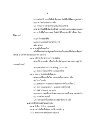 -๒-

                            (๕) แรงดันไฟฟา กระแสไฟฟา ตัวตานทานกําลังไฟฟา ไฟฟาและกฎของโอหม
                            (๖) ตัวนําไฟฟาและฉนวนไฟฟา
                            (๗) การตอตัวตานทานแบบอนุกรมและแบบขนาน
                            (๘) ตัวเก็บประจุไฟฟา ตัวเหนี่ยวนําไฟฟา และการตอแบบอนุกรมและแบบขนาน
                            (๙) คาปาซิตี ฟรีแ อกแตนซ อิน ดั ตดี ฟรีแ อกแตนซ อิม พี แ ดนซ และ
รีโซแนนซ
                          (๑๐) หมอแปลงไฟฟา
                          (๑๑) ลักษณะของอุปกรณไฟฟาที่ควรรู
                          (๑๒) เดซิเบล
                     ๑.๔.๒ ทฤษฎีอิเล็กทรอนิกส
                          หนาที่โดยสังเขปและสัญลักษณของอุปกรณบางอยาง ไดแก ทรานซิสเตอร
ผลึกแร ไมโครโฟน ลําโพง หลอดวิทยุ และไอซี
                     ๑.๔.๓ หลักการทํางานของเครื่องรับ/สงวิทยุ
                          (๑) หนาที่ของภาคตาง ๆ ในเครื่องรับ-สงวิทยุแบบ TRF และแบบซุปเปอร
เฮท-เทอโรดายน
                          (๒) คุณสมบัติของเครื่องรับ-สงวิทยุ AM และ FM
                          (๓) ซิมเพล็กซ ฟูลดูเพล็กซ และเซมิดูเพล็กซ
                     ๑.๔.๔ สายอากาศและสายนําสัญญาณ
                          (๑) คุณสมบัติของคลื่นวิทยุ และความถี่และความยาวคลื่น
                          (๒) โพลาไรเซชั่น
                          (๓) คุณสมบัติของสายอากาศ และสายอากาศพื้นฐานที่ควรรู
                          (๔) สายนําสัญญาณแบบตาง ๆ และคุณสมบัติที่ควรรู
                          (๕) SWR การแมทซ และบาลัน
                          (๖) การแพรกระจายคลื่น และลักษณะการแพรกระจายคลื่นของยานความถี่ตาง ๆ
                          (๗) การแบงยานความถี่
                          (๘) องคประกอบที่มีผลตอระยะการรับ/สงในยาน VHF
                 ๑.๕ หลักปฏิบัติของนักวิทยุสมัครเลน
                     ๑.๕.๑ ขอพึงระวังเรื่องความปลอดภัย
                     ๑.๕.๒ การใชเครื่องมือวัดและองคประกอบตาง ๆ
                     ๑.๕.๓ สาเหตุและการลดปญหาการรบกวน
 