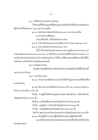 -๔-

                     ๒.๖ คาใชจายในการดําเนินการจัดสอบ
                        ใหสมาคมที่ไดรับอนุญาตใหจัดสอบสามารถเรียกเก็บคาใชจายในการจัดสอบจาก
ผูเขาสอบไดไมเกินคนละ ๔๐๐ บาท ประกอบดวย
                        ๒.๖.๑ คาดําเนินการจัดสอบไมเกินคนละ ๑๐๐ บาท ประกอบดวย
                               (๑) คาเชาสถานที่จัดสอบ
                               (๒) คาใชจายอื่น ๆ ที่เกี่ยวของกับการสอบ
                        ๒.๖.๒ คาใบสมัครสอบและเอกสารคูมือแนะนําการสอบ คนละ ๑๐๐ บาท
                        ๒.๖.๓ คาธรรมเนียมการสอบคนละ ๒๐๐ บาท
                               ทั้งนี้ ใหนําสงคาใบสมัครสอบและเอกสารคูมือแนะนําการสอบ และ
คาธรรมเนียมการสอบตาม ๒.๖.๒ และ ๒.๖.๓ ใหสํานักงาน และในกรณีที่มีคาดําเนินการตาม ๒.๖.๑
คงเหลือหลังจากหักคาดําเนินการในการจัดสอบดังกลาว ใหเปนรายไดของสมาคมที่จัดสอบเพื่อใชเปน
คาดําเนินงานสําหรับกิจการวิทยุสมัครเลนเทานั้น
                     ๒.๗ หลักสูตรการสอบ
                         หลักสูตรการสอบเพื่อรับประกาศนียบัตรพนักงานวิทยุสมัครเลนใหเปนไปตามที่
คณะกรรมการกําหนด
                     ๒.๘ การกํากับการสอบ
                        ๒.๘.๑ สํานักงานจะจัดขอสอบ และเจาหนาที่กํากับดูแลการสอบใหเปนไปดวย
ความเรียบรอย
                        ๒.๘.๒ วิธีการสอบ สอบขอเขียน จํานวน ๑๐๐ ขอ ๆ ละ ๑ คะแนน เวลาสอบ ๑
ชั่วโมง แบงออกเปน ๕ วิชา คือ
                        วิชาที่ ๑ ความรูทั่วไปเกี่ยวกับกฎหมาย ระเบียบ ขอบังคับตาง ๆ ที่เกี่ยวของกับ
วิทยุสมัครเลนจํานวน ๒๕ ขอ
                        วิชาที่ ๒ การติดตอสื่อสารของนักวิทยุสมัครเลน จํานวน ๒๐ ขอ
                        วิชาที่ ๓ ทฤษฎีตาง ๆ สําหรับนักวิทยุสมัครเลน จํานวน ๒๐ ขอ
                        วิชาที่ ๔ หลักปฏิบัติของนักวิทยุสมัครเลน จํานวน ๒๐ ขอ
                        วิชาที่ ๕ คุณธรรมและจริยธรรมของพนักงานวิทยุสมัครเลน จํานวน ๑๕ ขอ
                        ๒.๘.๓ ขอปฏิบติในการสอบ ผูมีสิทธิเขาสอบตองปฏิบัติดังตอไปนี้
                                            ั
                               (๑) มาถึงหองสอบกอนกําหนดเวลาตามตารางสอบเพื่อเตรียมตัวใหเรียบรอย
กอนถึงเวลาสอบ
 