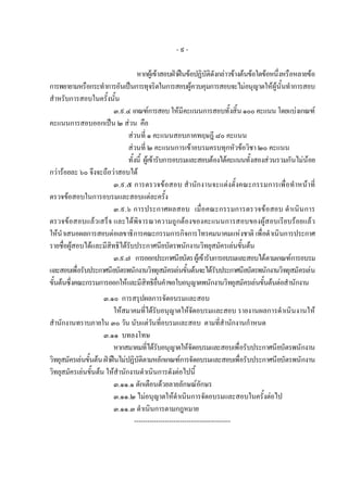 -๙-

                                  หากผูเขาสอบฝาฝนขอปฏิบัติดังกลาวขางตนขอใดขอหนึ่งหรือหลายขอ
การพยายามหรือกระทําการอันเปนการทุจริตในการสอบผูควบคุมการสอบจะไมอนุญาตใหผูนั้นทําการสอบ
สําหรับการสอบในครั้งนั้น
                        ๓.๙.๔ เกณฑการสอบ ใหมีคะแนนการสอบทั้งสิ้น ๑๐๐ คะแนน โดยแบงเกณฑ
คะแนนการสอบออกเปน ๒ สวน คือ
                              สวนที่ ๑ คะแนนสอบภาคทฤษฎี ๘๐ คะแนน
                              สวนที่ ๒ คะแนนการเขาอบรมครบทุกหัวขอวิชา ๒๐ คะแนน
                              ทั้งนี้ ผูเขารับการอบรมและสอบตองไดคะแนนทั้งสองสวนรวมกันไมนอย
กวารอยละ ๖๐ จึงจะถือวาสอบได
                        ๓.๙.๕ การตรวจขอสอบ สํานักงานจะแตงตั้งคณะกรรมการเพื่อทําหนาที่
ตรวจขอสอบในการอบรมและสอบแตละครั้ง
                        ๓.๙.๖ การประกาศผลสอบ เมื่อคณะกรรมการตรวจขอสอบ ดําเนิน การ
ตรวจขอสอบแลวเสร็จ และไดพิจารณาความถูกตองของคะแนนการสอบของผูสอบเรียบรอยแลว
ใหนําเสนอผลการสอบตอเลขาธิการคณะกรรมการกิจการโทรคมนาคมแหงชาติ เพื่อดําเนินการประกาศ
รายชื่อผูสอบไดและมีสิทธิไดรบประกาศนียบัตรพนักงานวิทยุสมัครเลนขั้นตน
                              ั
                        ๓.๙.๗ การออกประกาศนียบัตร ผูเขารับการอบรมและสอบไดตามเกณฑการอบรม
และสอบเพื่อรับประกาศนียบัตรพนักงานวิทยุสมัครเลนขั้นตนจะไดรับประกาศนียบัตรพนักงานวิทยุสมัครเลน
ขั้นตนซึ่งคณะกรรมการออกใหและมีสิทธิยื่นคําขอใบอนุญาตพนักงานวิทยุสมัครเลนขั้นตนตอสํานักงาน
                      ๓.๑๐ การสรุปผลการจัดอบรมและสอบ
                          ใหสมาคมที่ไดรับอนุญาตใหจัดอบรมและสอบ รายงานผลการดําเนินงานให
สํานักงานทราบภายใน ๓๐ วัน นับแตวันที่อบรมและสอบ ตามที่สํานักงานกําหนด
                      ๓.๑๑ บทลงโทษ
                          หากสมาคมที่ไดรบอนุญาตใหจัดอบรมและสอบเพื่อรับประกาศนียบัตรพนักงาน
                                            ั
วิทยุสมัครเลนขั้นตน ฝาฝนไมปฏิบติตามหลักเกณฑการจัดอบรมและสอบเพื่อรับประกาศนียบัตรพนักงาน
                                    ั
วิทยุสมัครเลนขั้นตน ใหสานักงานดําเนินการดังตอไปนี้
                            ํ
                          ๓.๑๑.๑ ตักเตือนดวยลายลักษณอักษร
                          ๓.๑๑.๒ ไมอนุญาตใหดําเนินการจัดอบรมและสอบในครั้งตอไป
                          ๓.๑๑.๓ ดําเนินการตามกฎหมาย
                                  --------------------------------------------
 