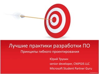 Лучшие практики разработки ПО Принципы гибкого проектирования Юрий Трухин senior developer, CNIPGIS LLC Microsoft Student Partner Guru 