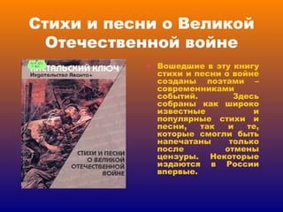 Стихи и песни о Великой Отечественной войне Вошедшие в эту книгу стихи и песни о войне созданы поэтами – современниками событий. Здесь собраны как широко известные и популярные стихи и песни, так и те, которые смогли быть напечатаны только после отмены цензуры. Некоторые издаются в России впервые. 