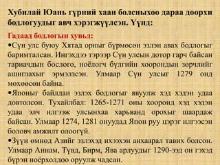 Түүний хувьд алтан ургийн бусад хан хөвгүүд ноцтой заналхийлж байсан учир Хархүрэм хотыг орхин цагаан хэрэмийн дотор шинэ нийслэл байгуулж, улсынхаа нэрийг ч “Их Юан” хэмээн зарласан. Хубилай Юань гүрний хаан болсныхоо дараа доорхи бодлогуудыг авч хэрэгжүүлсэн. Үүнд:Гадаад бодлогын хувьд:  Сүн улс буюу Хятад орныг бүрмөсөн эзлэн авах бодлогыг баримталсан. Ингэхдээ тэрээр Сүн улсын дотор гарч байсан тариачдын бослого, ноёлогч бүлгийн хоорондын зөрчлийг ашиглахыг эрмэлзсэн. Улмаар Сүн улсыг 1279 онд мөхөөсөн байна.