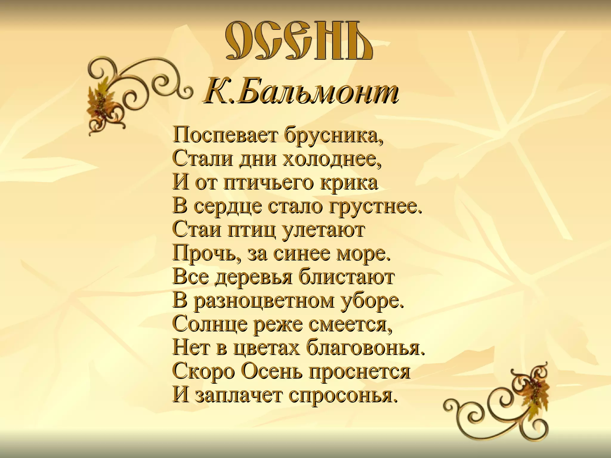К.Бальмонт   Поспевает брусника, Стали дни холоднее, И от птичьего крика В сердце стало грустнее. Стаи птиц улетают Прочь, за синее море. Все деревья блистают В разноцветном уборе. Солнце реже смеется, Нет в цветах благовонья. Скоро Осень проснется И заплачет спросонья.   