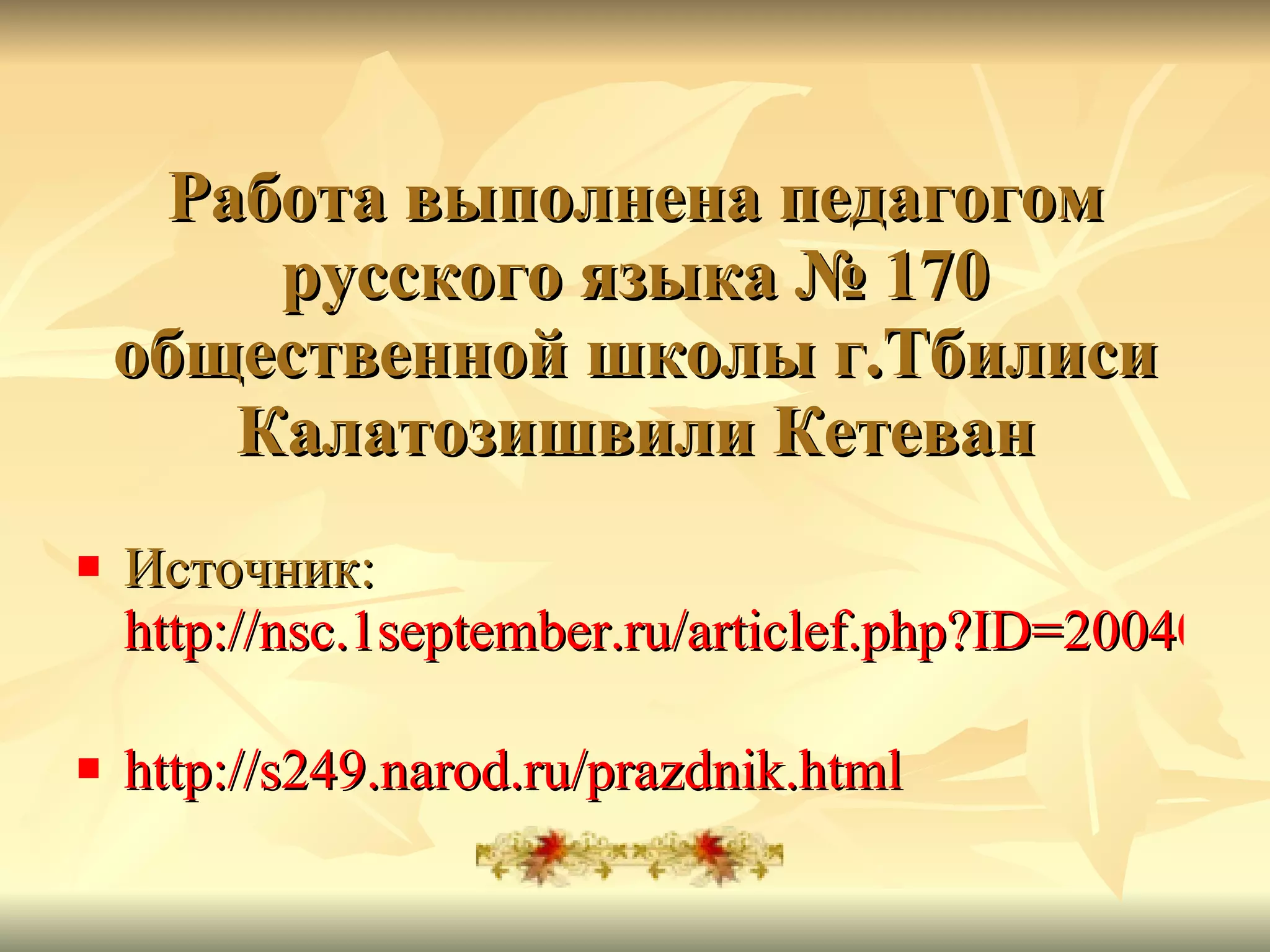 Работа выполнена педагогом русского языка № 170 общественной школы г.Тбилиси Калатозишвили Кетеван Источник:  http://nsc.1september.ru/articlef.php?ID=200403401   http://s249.narod.ru/prazdnik.html   
