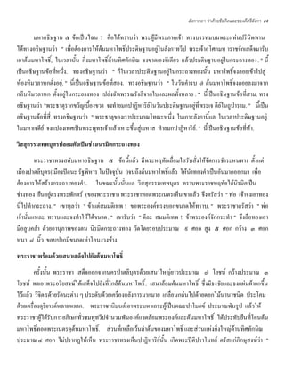 ลังกากถา ว่าด้วยข้อคิดและของดีศรีลังกา   24


       มหาอธิษฐาน ๕ ข้อเป็นไฉน ? คือได้ทราบว่า พระผู้มีพระภาคเจ้า ทรงบรรทมบนพระแท่นปรินิพพาน
ได้ทรงอธิษฐานว่า " เพื่อต้องการให้ต้นมหาโพธิ์ประดิษฐานอยู่ในลังกาทวีป พระเจ้าอโศกมห าราชจักเสด็จมารับ
เอาต้นมหาโพธิ์, ในเวลานั้น กิ่งมหาโพธิ์ด้านทิศทักษิณ จงขาดเองทีเดียว แล้วประดิษฐานอยู่ในกระถางทอง. " นี้
เป็นอธิษฐานข้อที่หนึ่ง. ทรงอธิษฐานว่า " ก็ในเวลาประดิษฐานอยู่ในกระถางทองนั้น มหาโพธิ์จงลอยเข้าไปสู่
ห้องหิมวลาหกตั้งอยู่. " นี้เป็นอธิษฐานข้อที่สอง. ทรงอธิษฐานว่า " ในวันคํารบ ๗ ต้นมหาโพธิ์จงลอยลงมาจาก
กลีบหิมวลาหก ตั้งอยู่ในกระถางทอง เปล่งฉัพพรรณรังสีจากใบและผลทั้งหลาย . " นี้เป็นอธิษฐานข้อที่สาม. ทรง
อธิษฐานว่า "พระธาตุรากขวัญเบื้องขวา จงทํายมกปาฏิหาริย์ในวันประดิษฐานอยู่ที่พระเจ ดีย์ในถูปาราม. " นี้เป็น
อธิษฐานข้อที่สี่. ทรงอธิษฐานว่า " พระธาตุของเราประมาณโทณะหนึ่ง ในเกาะลังกานี้แล ในเวลาประดิษฐานอยู่
ในมหาเจดีย์ จงแปลงเพศเป็นพระพุทธเจ้าแล้วเหาะขึ้นสู่เวหาส ทํายมกปาฏิหาริย์. " นี้เป็นอธิษฐานข้อที่ห้า.
วิสสุกรรมเทพบุตรปลอมตัวเป็นช่างเนรมิตกระถางทอง
         พระราชาทรงสดับมหาอธิษฐาน ๕ ข้อนี้แล้ว มีพระหฤทัยเลื่อมใสรับสั่งให้จัดการชําระหนทาง ตั้งแต่
เมืองปาตลีบุตร(เมืองปัตนะ รัฐพิหาร ในปัจจุบัน )จนถึงต้นมหาโพธิ์แล้ว ให้นําทองคําเป็นอันมากออกมา เพื่อ
ต้องการให้สร้างกระถางทองคํา. ในขณะนั้นนันแล วิสสุกรรมเทพบุตร ทราบพระราชหฤทัยได้นิรมิตเป็น
                                              ่
ช่างทอง ยืนอยู่ตรงพระพักตร์ (ของพระราชา) พระราชาทอดพระเนตรเห็นเขาแล้ว จึงตรัสว่า " พ่อ เจ้าจงเอาทอง
นี้ไปทํากระถาง. " เขาทูลว่า " ข้าแต่สมมติเทพ ! ขอพระองค์ทรงบอกขนาดให้ทราบ. " พระราชาตรัสว่า " พ่อ
เจ้านั่นแหละ ทราบและจงทําให้ได้ขนาด. " เขารับว่า " ดีละ สมมติเทพ ! ข้าพระองค์จักกระทํา " จึงถือทองเอา
มือลูบคลํา ด้วยอานุภาพของตน นิรมิตกระถางทอง วัดโดยรอบประมาณ ๙ ศอก สูง ๕ ศอก กว้าง ๓ ศอก
หนา ๘ นิ้ว ขอบปากมีขนาดเท่าโคนงวงช้าง.
พระราชาพร้อมด้วยเสนาเสด็จไปยังต้นมหาโพธิ์
         ครั้งนั้น พระราชา เสด็จออกจากนครปาตลีบุตรด้วยเสนาใหญ่ยาวประมาณ ๗ โยชน์ กว้างประมาณ ๓
โยชน์ พาเอาพระอริยสงฆ์ได้เสด็จไปยังที่ใกล้ต้นมหาโพธิ์ . เสนาล้อมต้นมหาโพธิ์ ซึ่งมีธงชัยและธงแผ่นผ้ายกขึ้น
ไว้แล้ว วิจิต รด้วยรัตนะต่าง ๆ ประดับด้วยเครื่องอลังการมากมาย เกลื่อนกล่นไปด้วยดอกไม้นานาชนิด ประโคม
ด้วยเครื่องดุริยางค์หลายหลาก. พระราชานิมนต์เอาพระมหาเถระผู้เป็นคณะปาโมกข์ ประมาณพันรูป แล้วให้
พระราชาผู้ได้รับการอภิเษกทั่วชมพูทวีปจํานวนพันองค์แวดล้อมพระองค์และต้นมหาโพธิ์ ได้ประทับยืนที่โคนต้น
มหาโพธิ์ทอดพระเนตรดูต้นมหาโพธิ์. ส่วนที่เหลือเว้นลําต้นของมหาโพธิ์ และส่วนแห่งกิ่งใหญ่ด้านทิศทักษิณ
ประมาณ ๔ ศอก ไม่ปรากฏให้เห็น พระราชาทรงเห็นปาฏิหาริย์นั้น เกิดพระปีติปราโมทย์ ตรัสแก่ภิกษุสงฆ์ว่า "
 