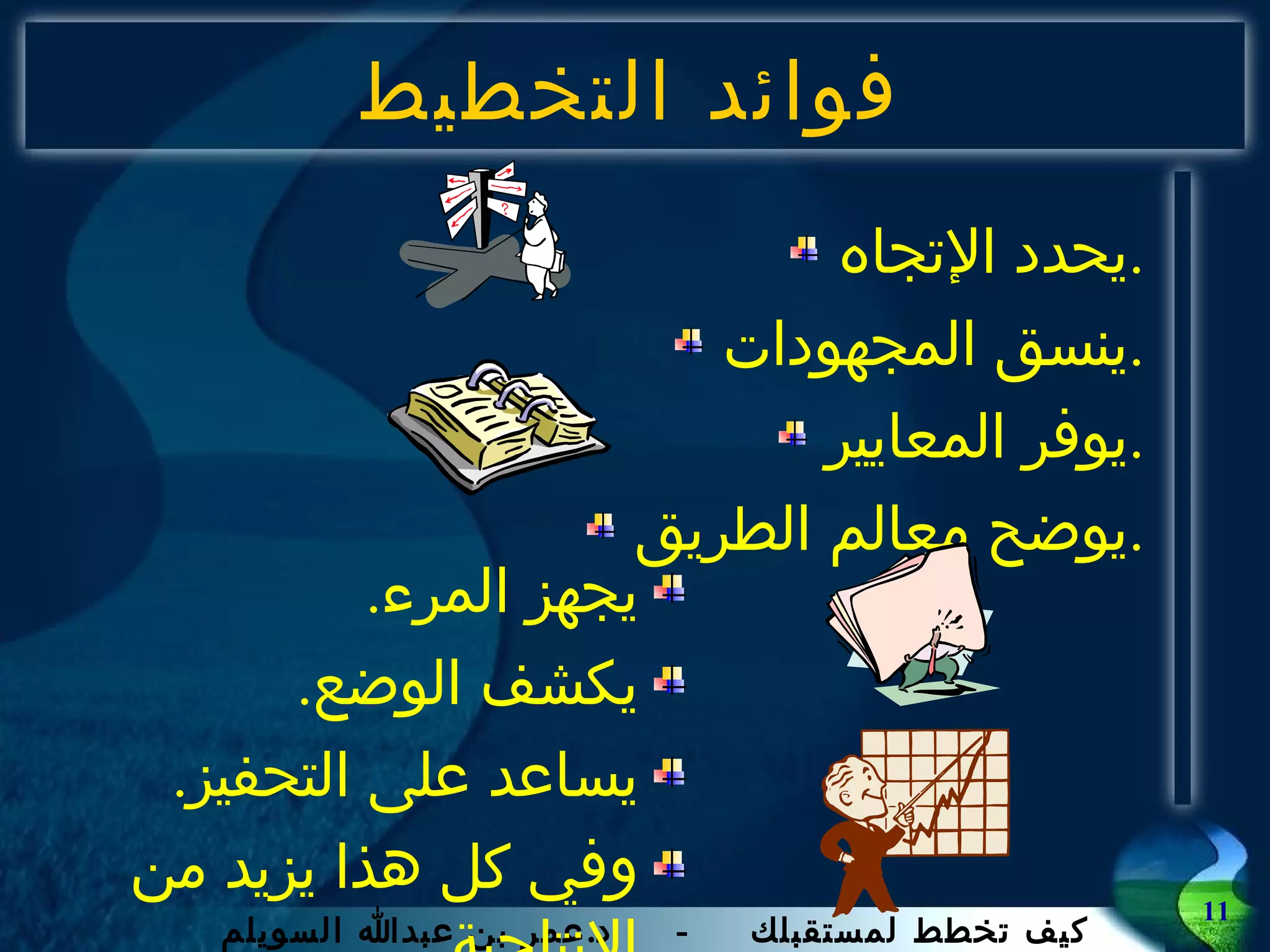 فوائد التخطيط يحدد الإتجاه . ينسق المجهودات . يوفر المعايير . يوضح معالم الطريق . يجهز المرء .  يكشف الوضع . يساعد على التحفيز . وفي كل هذا يزيد من الانتاجية 