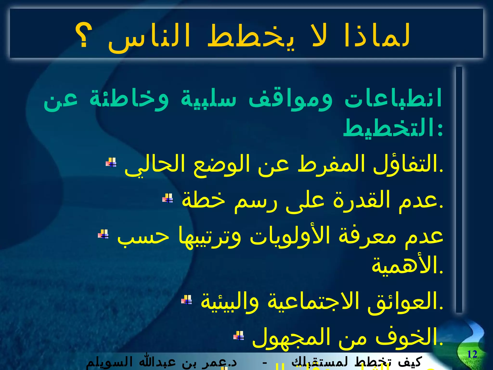 لماذا لا يخطط الناس  ؟ انطباعات ومواقف سلبية وخاطئة عن التخطيط : التفاؤل المفرط عن الوضع الحالي . عدم القدرة على رسم خطة . عدم معرفة الأولويات وترتيبها حسب الأهمية . العوائق الاجتماعية والبيئية . الخوف من المجهول . عدم الثبات وقلة الصبر . 