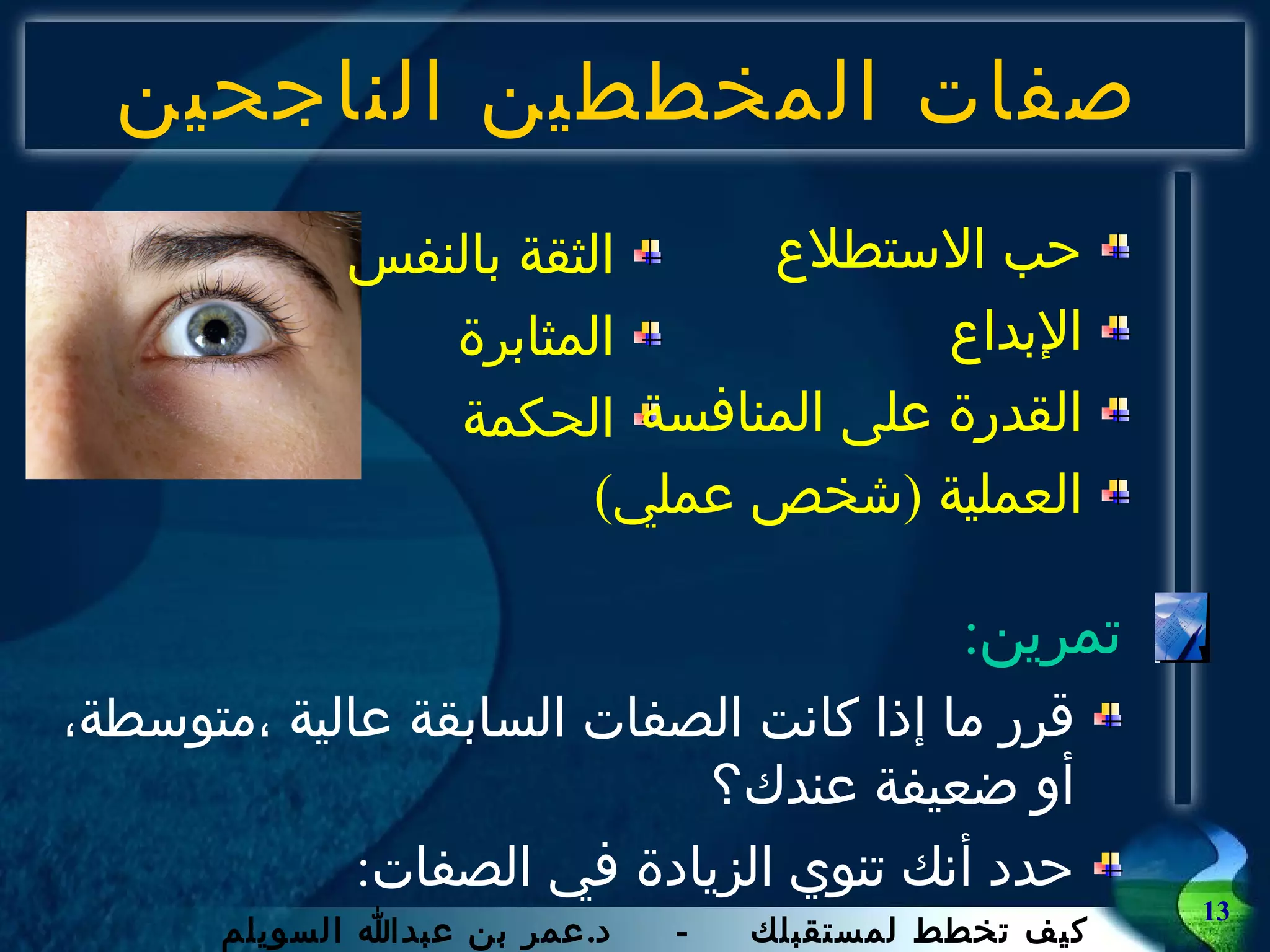 صفات المخططين الناجحين تمرين : قرر ما إذا كانت الصفات السابقة عالية ،متوسطة،أو ضعيفة عندك؟ حدد أنك تنوي الزيادة في الصفات : الثقة بالنفس المثابرة الحكمة حب الاستطلاع الإبداع القدرة على المنافسة العملية  ( شخص عملي ) 