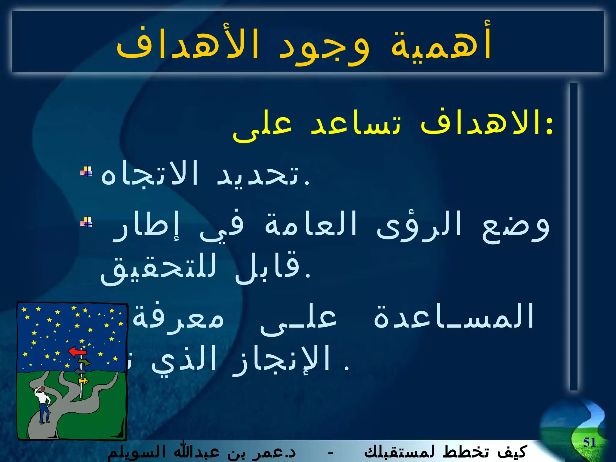 أهمية وجود الأهداف الاهداف تساعد على  : تحديد الاتجاه . وضع الرؤى العامة في إطار قابل للتحقيق . المساعدة على معرفة الإنجاز الذي تم .  