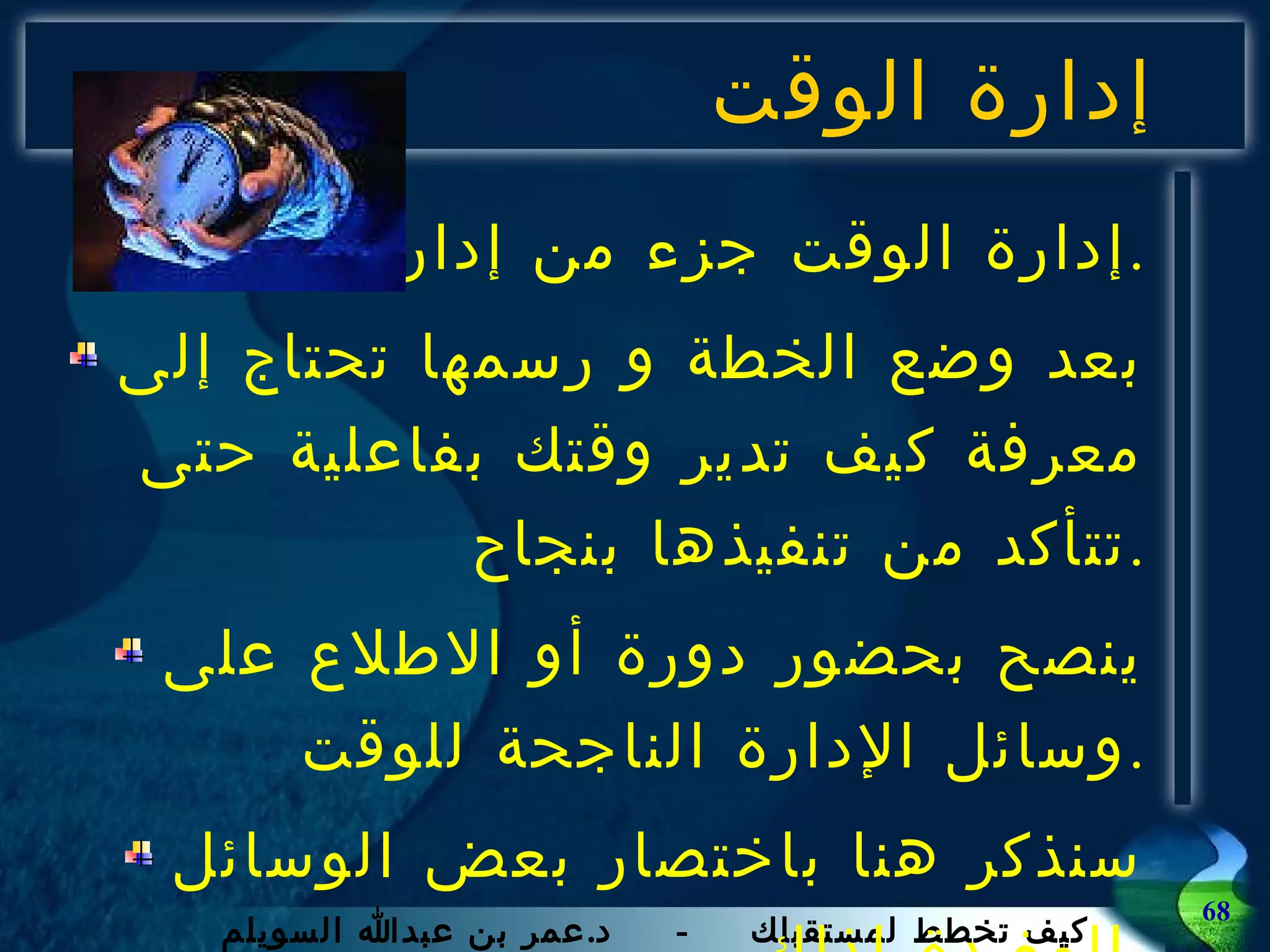 إدارة الوقت إدارة الوقت جزء من إدارة الحياة . بعد وضع الخطة و رسمها تحتاج إلى معرفة كيف تدير وقتك بفاعلية حتى تتأكد من تنفيذها بنجاح . ينصح بحضور دورة أو الاطلاع على وسائل الإدارة الناجحة للوقت . سنذكر هنا باختصار بعض الوسائل المفيدة لذلك . 