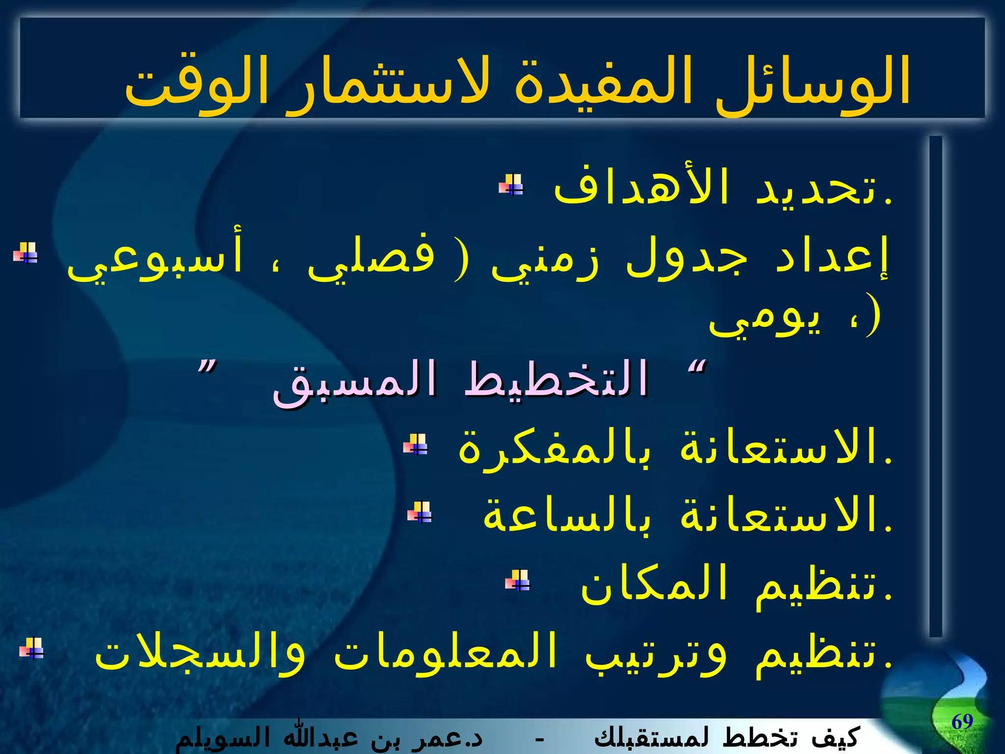 تحديد الأهداف . إعداد جدول زمني  (  فصلي   ، أسبوعي ، يومي  )  ”  التخطيط المسبق ” الاستعانة بالمفكرة . ا لاستعانة بالساعة  . ت نظيم المكان  . ت نظيم و ت رتيب المعلومات والسجلات  . الوسائل المفيدة لاستثمار الوقت 
