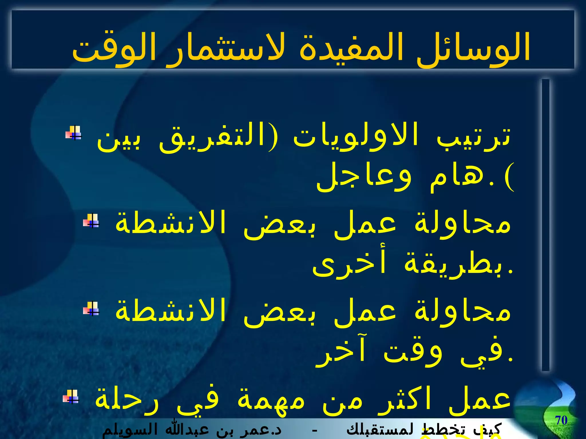 ت رتيب الاولويات  ( التفريق بين هام وعاجل ) . محاولة عمل بعض الانشطة بطريقة أخرى . محاولة عمل بعض الانشطة في وقت آخر . عمل اكثر من  م همة في رحلة واحدة  . تس جيل جميع الطلبات في قائمة  . الوسائل المفيدة لاستثمار الوقت 