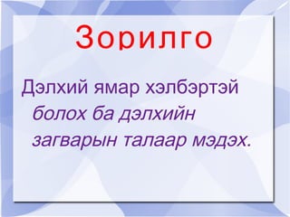 Зорилго Дэлхий ямар хэлбэртэй болох ба дэлхийн загварын талаар мэдэх.  