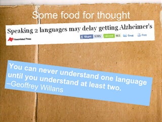 Some food for thought You can never understand one language until you understand at least two. ‒Geoffrey Willans  