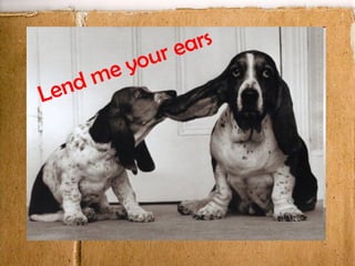 Lend me your ears 