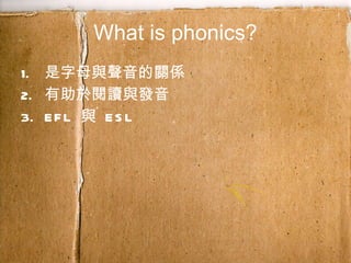 What is phonics? 是字母與聲音的關係 有助於閱讀與發音 EFL  與  ESL 