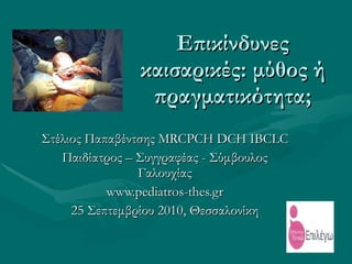 Επικίνδυνες καισαρικές: μύθος ή πραγματικότητα; Στέλιος Παπαβέντσης  MRCPCH DCH IBCLC Παιδίατρος – Συγγραφέας - Σύμβουλος Γαλουχίας www.pediatros-thes.gr 25 Σεπτεμβρίου 2010, Θεσσαλονίκ η 