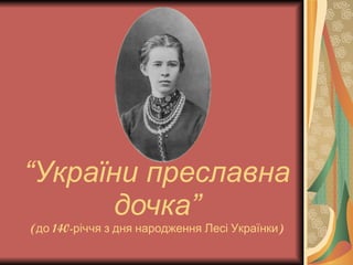 “ України преславна дочка” (до 140-річчя з дня народження Лесі Українки) 