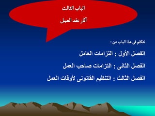 ‫الباب الدالح‬
     ‫اخار غكد الػمو‬

                            ‫هجنلم فَ ًذا الباب غن :‬

               ‫اىفصو األوه : اىتزاٍاخ اىعاٍو‬
       ‫اىفصو اىخاًّ : اىتزاٍاخ صاحة اىعَو‬
‫اىفصو اىخاىج : اىتْظيٌ اىقاّىًّ ألوقاخ اىعَو‬
 