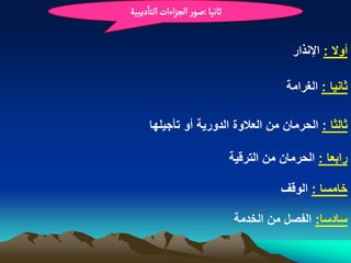 ‫خاهّا :ضٍر الرزاءات الجادِبّة‬


                                             ‫أوال : اإلنذار‬

                                            ‫ثانٌا : الؽرامة‬

      ‫ثالثا : الحرمان من العالوة الدورٌة أو تأجٌلها‬

                                ‫رابعا : الحرمان من الترقٌة‬

                                           ‫خامسا : الوقؾ‬

                                 ‫سادسا: الفصل من الخدمة‬
 