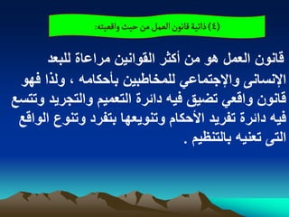 ‫(4) ذاثّة لاهٍن الػمو من شّح والػّجي:‬


      ‫قانون العمل هو من أكثر القوانٌن مراعاة للبعد‬
 ‫اإلنسانى واإلجتماعً للمخاطبٌن بأحكامه ، ولذا فهو‬
‫قانون واقعً تضٌق فٌه دابرة التعمٌم والتجرٌد وتتسع‬
 ‫فٌه دابرة تفرٌد األحكام وتنوٌعها بتفرد وتنوع الواقع‬
                                 ‫التى تعنٌه بالتنظٌم .‬
 